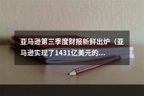 亚马逊第三季度财报新鲜出炉（亚马逊实现了1431亿美元的净销售额）