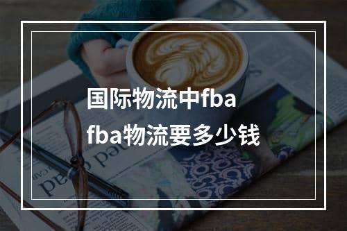 国际物流中fba  fba物流要多少钱