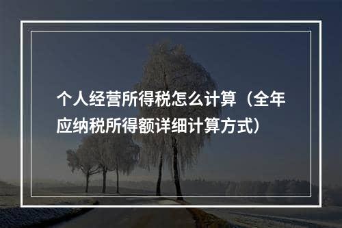 个人经营所得税怎么计算（全年应纳税所得额详细计算方式）