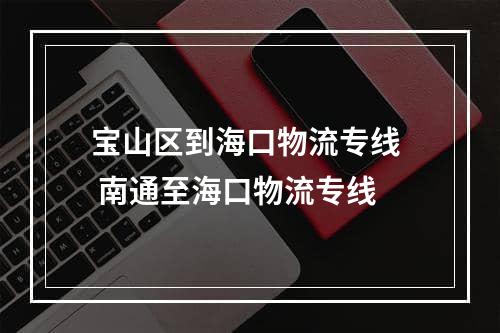 宝山区到海口物流专线  南通至海口物流专线