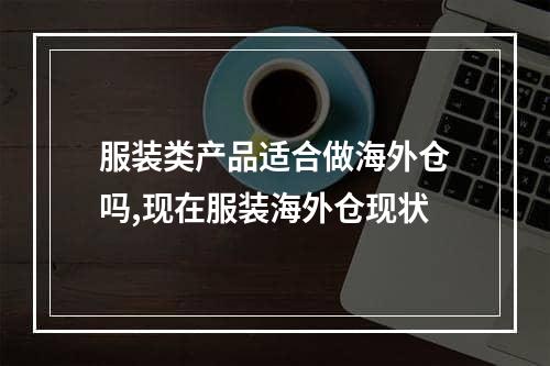 服装类产品适合做海外仓吗,现在服装海外仓现状