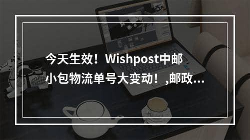 今天生效！Wishpost中邮小包物流单号大变动！,邮政小包怎么和wish连接