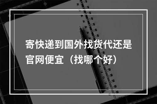 寄快递到国外找货代还是官网便宜（找哪个好）