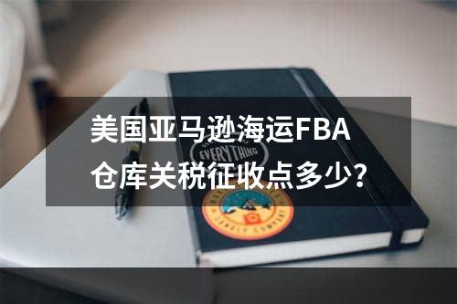 美国亚马逊海运FBA仓库关税征收点多少？