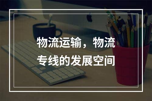 物流运输，物流专线的发展空间