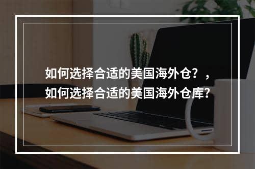 如何选择合适的美国海外仓？，如何选择合适的美国海外仓库？