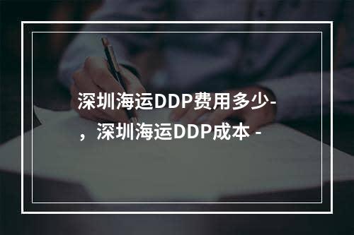 深圳海运DDP费用多少-，深圳海运DDP成本 -