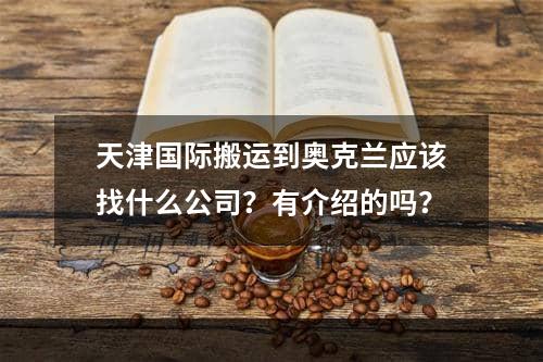 天津国际搬运到奥克兰应该找什么公司？有介绍的吗？