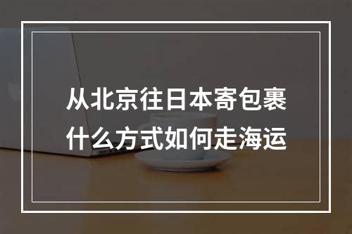 从北京往日本寄包裹什么方式如何走海运