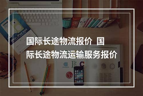 国际长途物流报价  国际长途物流运输服务报价