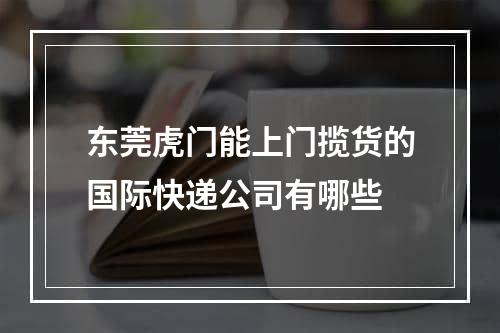 东莞虎门能上门揽货的国际快递公司有哪些