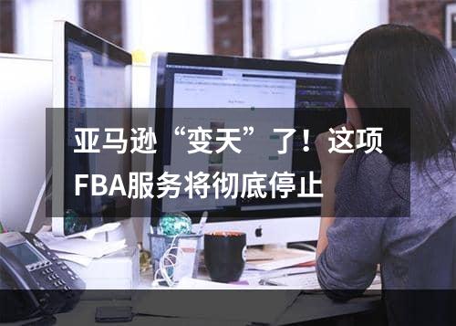 亚马逊“变天”了！这项FBA服务将彻底停止