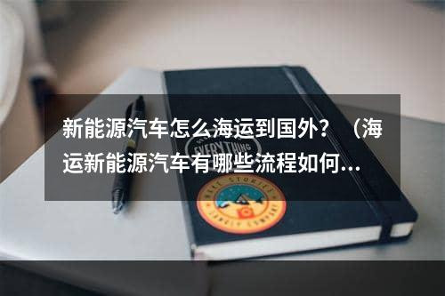 新能源汽车怎么海运到国外？（海运新能源汽车有哪些流程如何申报）