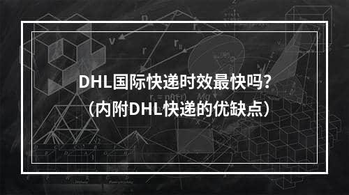 DHL国际快递时效最快吗？（内附DHL快递的优缺点）