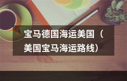 宝马德国海运美国（美国宝马海运路线）