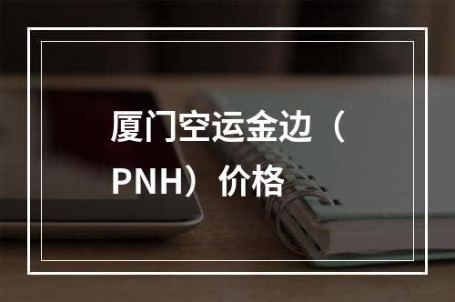 厦门空运金边（PNH）价格