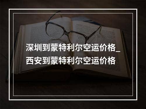 深圳到蒙特利尔空运价格_西安到蒙特利尔空运价格