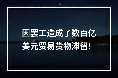 因罢工造成了数百亿美元贸易货物滞留!