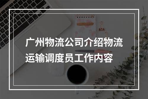 广州物流公司介绍物流运输调度员工作内容