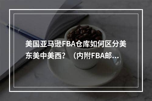 美国亚马逊FBA仓库如何区分美东美中美西？（内附FBA邮编定位）