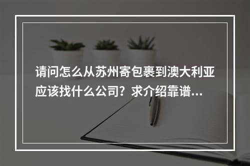 请问怎么从苏州寄包裹到澳大利亚应该找什么公司？求介绍靠谱的快递公司