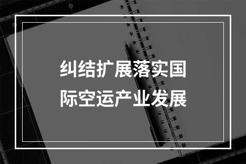 纠结扩展落实国际空运产业发展