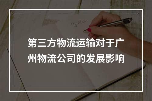 第三方物流运输对于广州物流公司的发展影响