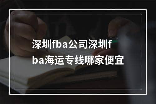 深圳fba公司深圳fba海运专线哪家便宜