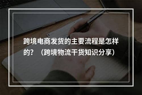 跨境电商发货的主要流程是怎样的？（跨境物流干货知识分享）