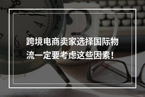 跨境电商卖家选择国际物流一定要考虑这些因素！