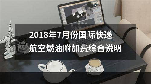 2018年7月份国际快递航空燃油附加费综合说明