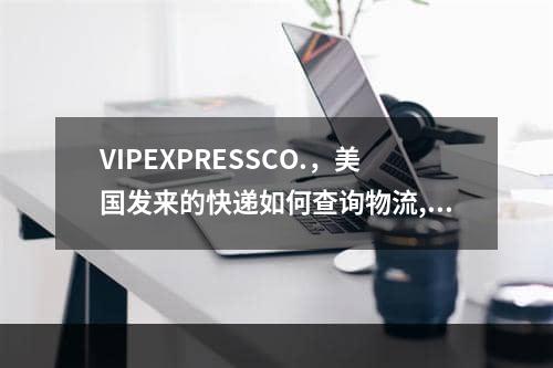 VIPEXPRESSCO.，美国发来的快递如何查询物流,史诗战争模拟器