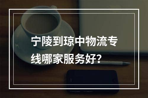 宁陵到琼中物流专线哪家服务好？