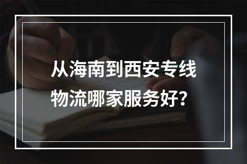 从海南到西安专线物流哪家服务好？