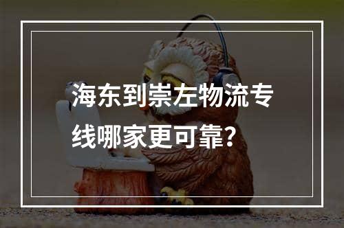 海东到崇左物流专线哪家更可靠？