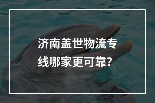 济南盖世物流专线哪家更可靠？