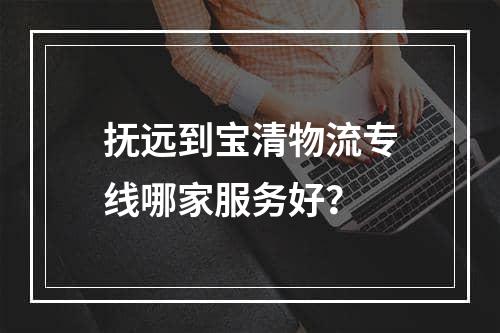 抚远到宝清物流专线哪家服务好？