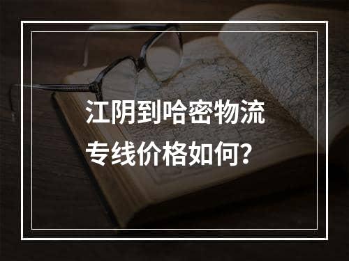 江阴到哈密物流专线价格如何？