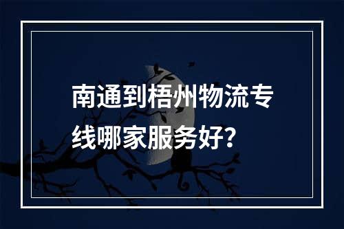 南通到梧州物流专线哪家服务好？