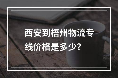 西安到梧州物流专线价格是多少？