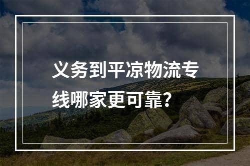 义务到平凉物流专线哪家更可靠？