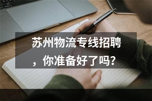 苏州物流专线招聘，你准备好了吗？