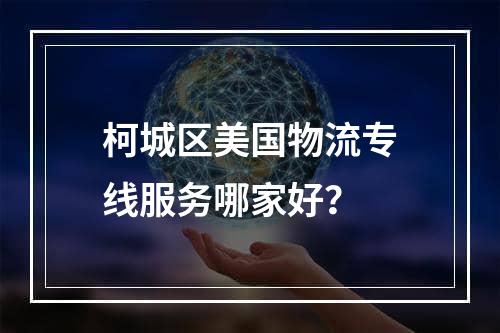 柯城区美国物流专线服务哪家好？