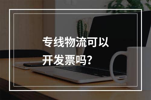 专线物流可以开发票吗？