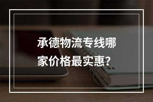 承德物流专线哪家价格最实惠？