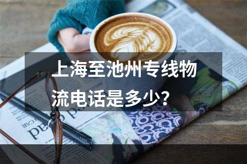 上海至池州专线物流电话是多少？