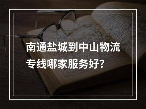 南通盐城到中山物流专线哪家服务好？