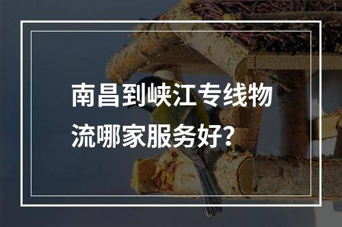 南昌到峡江专线物流哪家服务好？