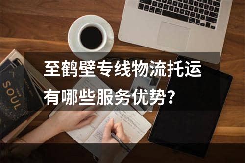 至鹤壁专线物流托运有哪些服务优势？