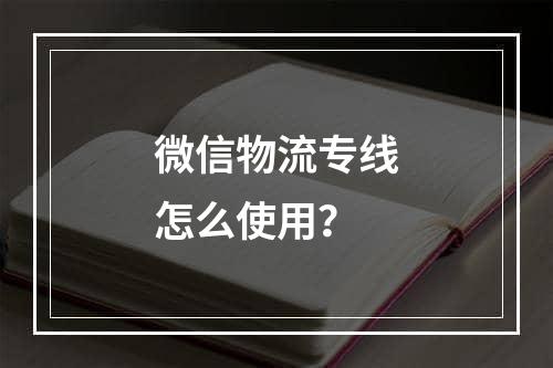 微信物流专线怎么使用？